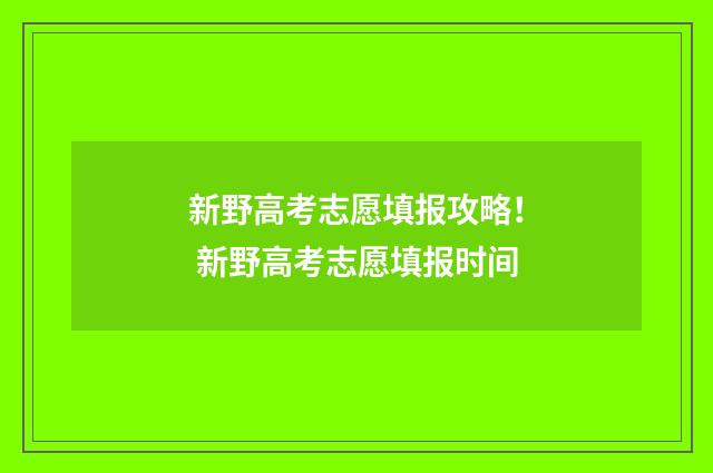 新野高考志愿填报攻略！ 新野高考志愿填报时间