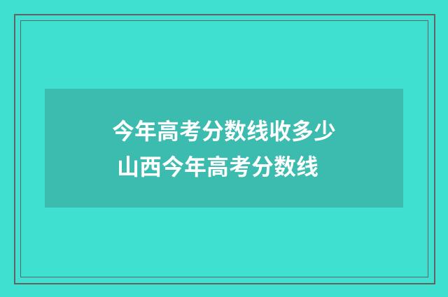 今年高考分数线收多少 山西今年高考分数线