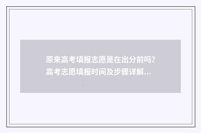 原来高考填报志愿是在出分前吗？高考志愿填报时间及步骤详解 原来高考填报志愿怎么写