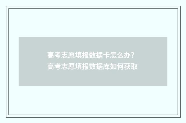 高考志愿填报数据卡怎么办？ 高考志愿填报数据库如何获取
