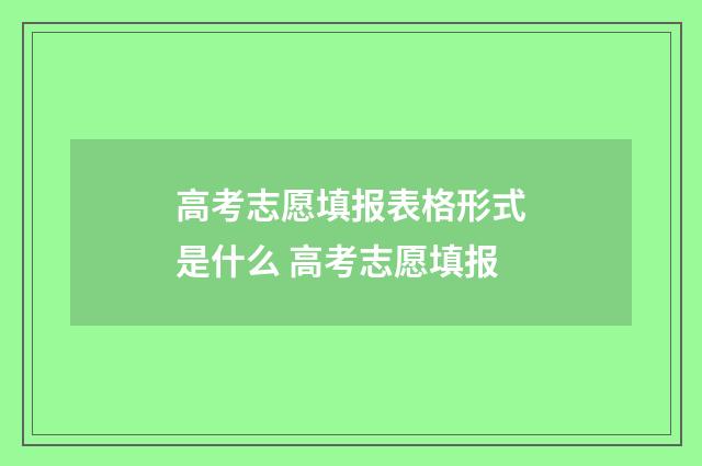 高考志愿填报表格形式是什么 高考志愿填报