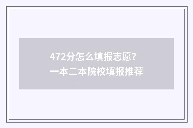 472分怎么填报志愿？一本二本院校填报推荐
