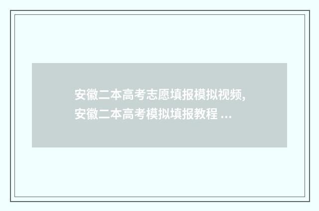 安徽二本高考志愿填报模拟视频,安徽二本高考模拟填报教程 高考安徽二本录取情况