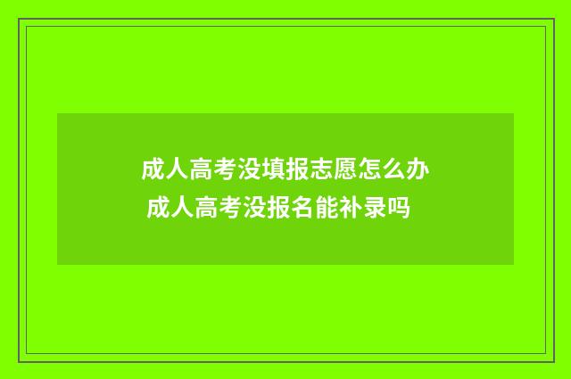 成人高考没填报志愿怎么办 成人高考没报名能补录吗