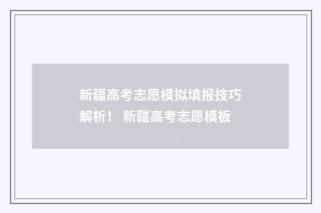 新疆高考志愿模拟填报技巧解析！ 新疆高考志愿模板