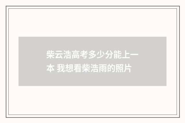 柴云浩高考多少分能上一本 我想看柴浩雨的照片
