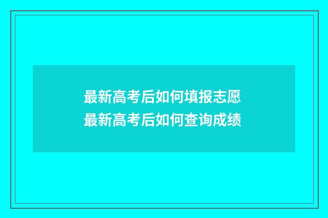 最新高考后如何填报志愿 最新高考后如何查询成绩