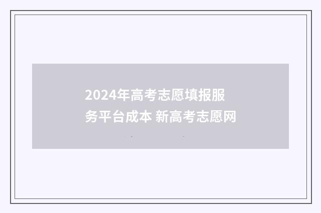 2024年高考志愿填报服务平台成本 新高考志愿网