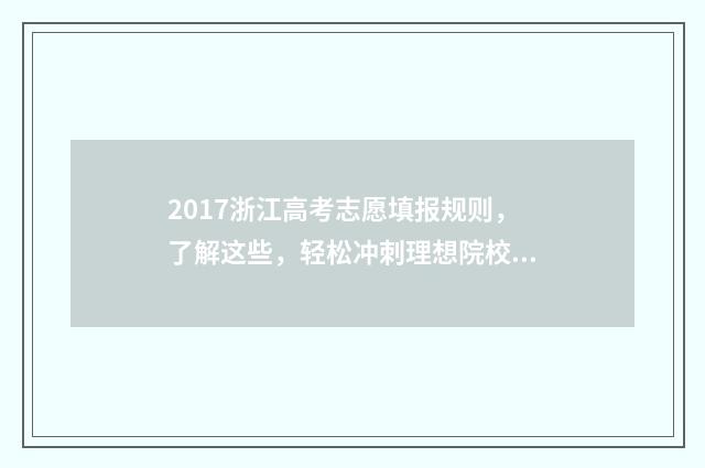 2017浙江高考志愿填报规则，了解这些，轻松冲刺理想院校！ 2017浙江高考志愿时间