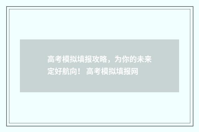 高考模拟填报攻略，为你的未来定好航向！ 高考模拟填报网