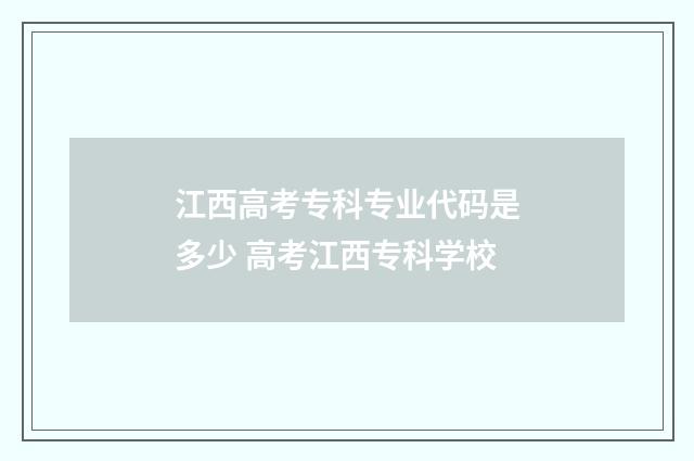 江西高考专科专业代码是多少 高考江西专科学校