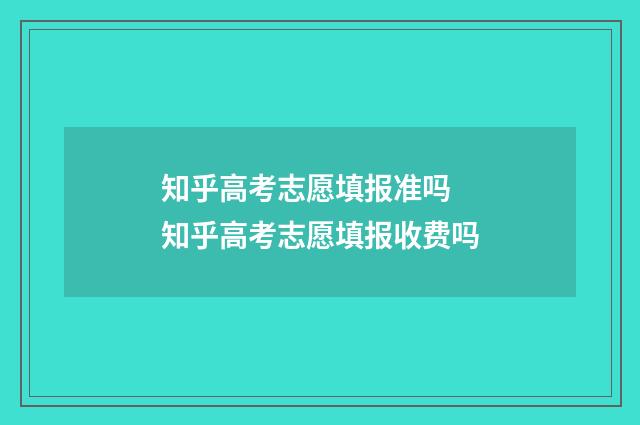知乎高考志愿填报准吗 知乎高考志愿填报收费吗