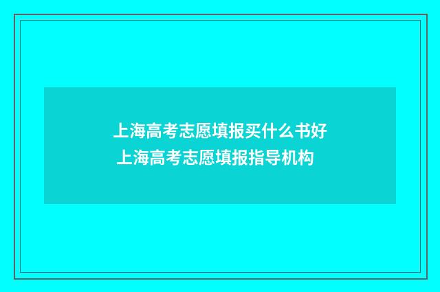上海高考志愿填报买什么书好 上海高考志愿填报指导机构