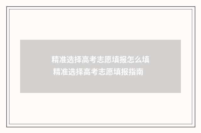 精准选择高考志愿填报怎么填 精准选择高考志愿填报指南