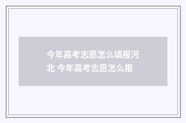 今年高考志愿怎么填报河北 今年高考志愿怎么报