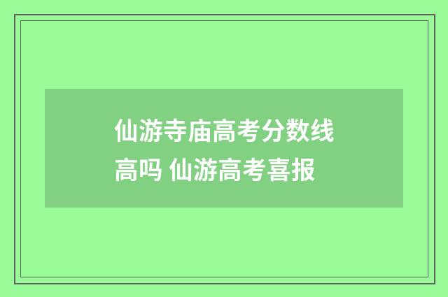 仙游寺庙高考分数线高吗 仙游高考喜报