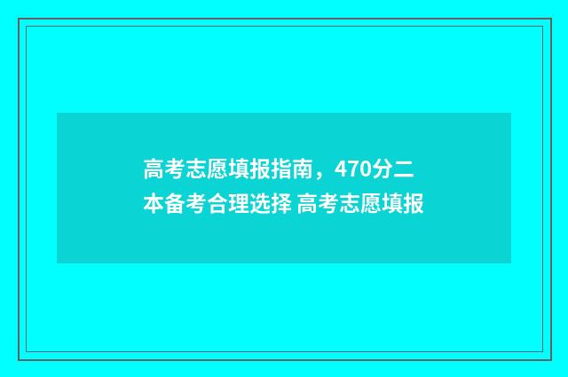 高考志愿填报指南，470分二本备考合理选择 高考志愿填报