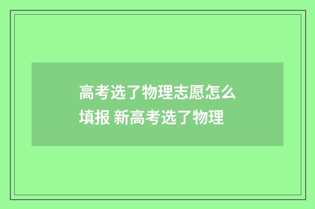 高考选了物理志愿怎么填报 新高考选了物理