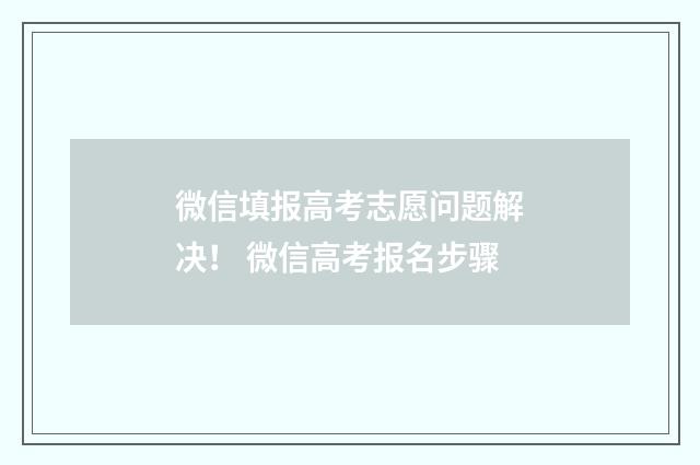 微信填报高考志愿问题解决！ 微信高考报名步骤