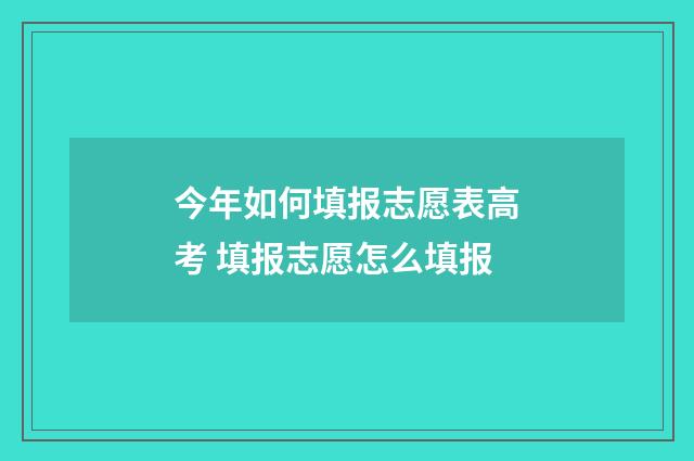 今年如何填报志愿表高考 填报志愿怎么填报