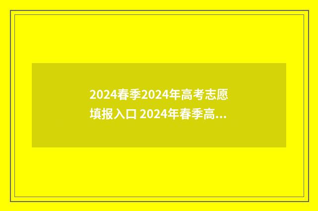 2024春季2024年高考志愿填报入口 2024年春季高考