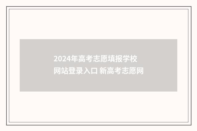 2024年高考志愿填报学校网站登录入口 新高考志愿网