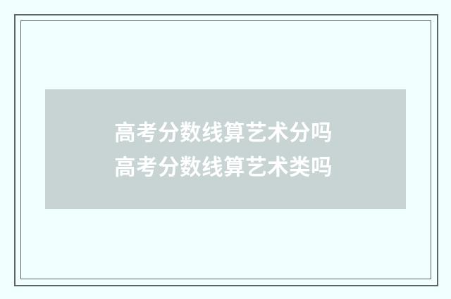 高考分数线算艺术分吗 高考分数线算艺术类吗