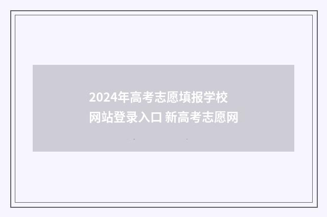 2024年高考志愿填报学校网站登录入口 新高考志愿网