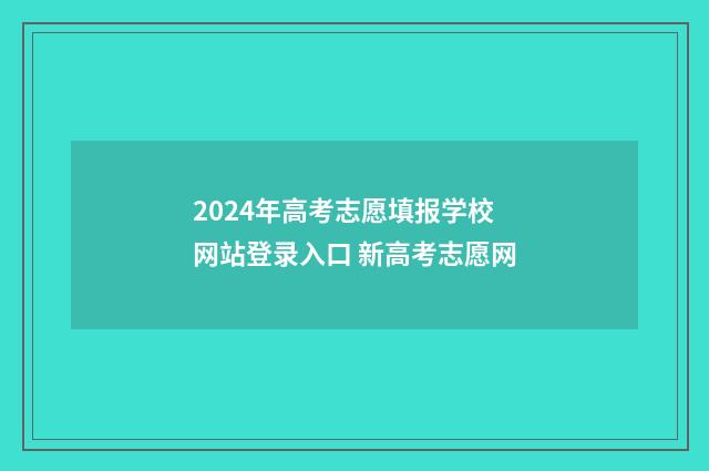 2024年高考志愿填报学校网站登录入口 新高考志愿网