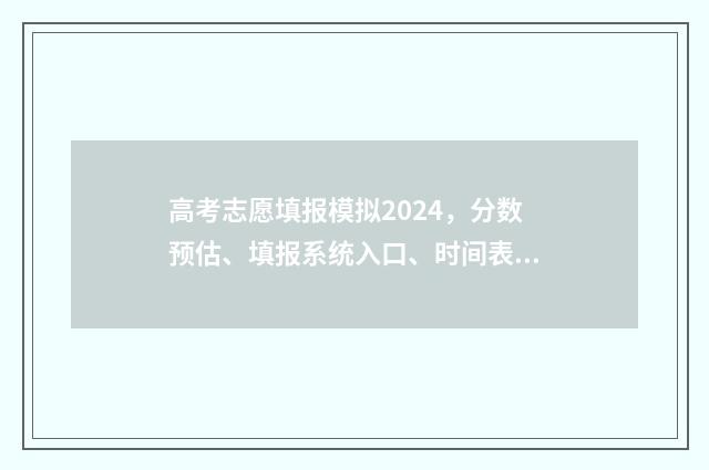 高考志愿填报模拟2024，分数预估、填报系统入口、时间表一览 高考志愿填报模拟