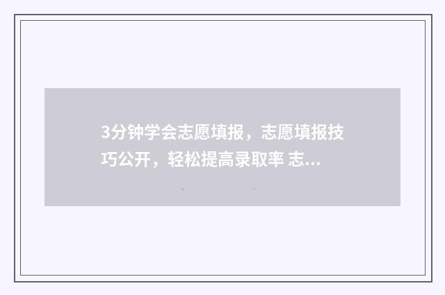 3分钟学会志愿填报，志愿填报技巧公开，轻松提高录取率 志愿教程