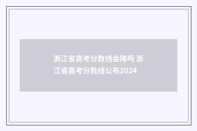 浙江省高考分数线会降吗 浙江省高考分数线公布2024