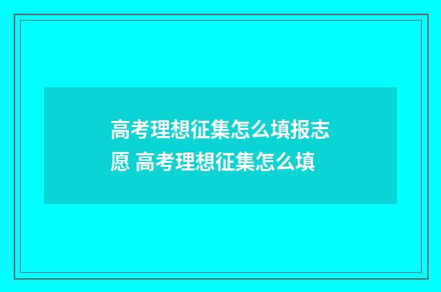 高考理想征集怎么填报志愿 高考理想征集怎么填