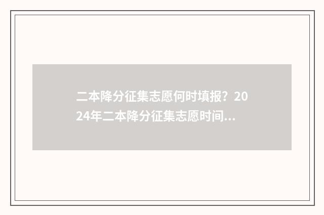 二本降分征集志愿何时填报？2024年二本降分征集志愿时间及入口 2021降分录取的二本学校