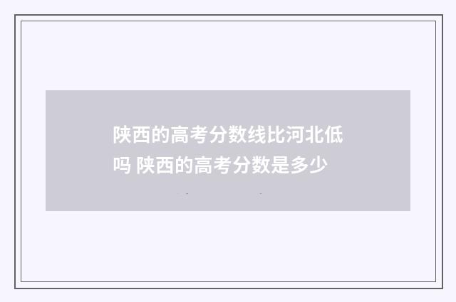 陕西的高考分数线比河北低吗 陕西的高考分数是多少