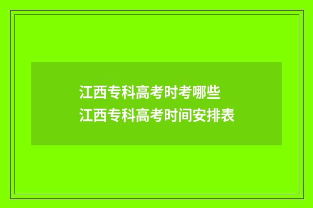 江西专科高考时考哪些 江西专科高考时间安排表