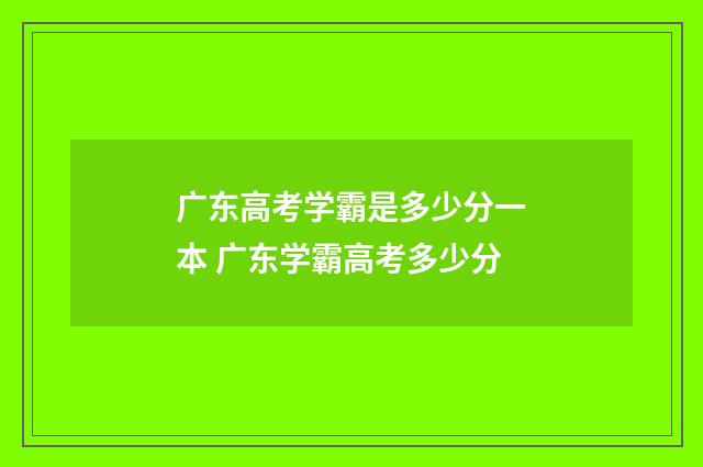 广东高考学霸是多少分一本 广东学霸高考多少分