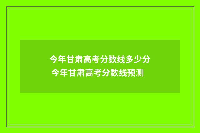 今年甘肃高考分数线多少分 今年甘肃高考分数线预测