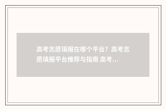 高考志愿填报在哪个平台？高考志愿填报平台推荐与指南 高考志愿填报在什么网站