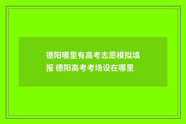 德阳哪里有高考志愿模拟填报 德阳高考考场设在哪里
