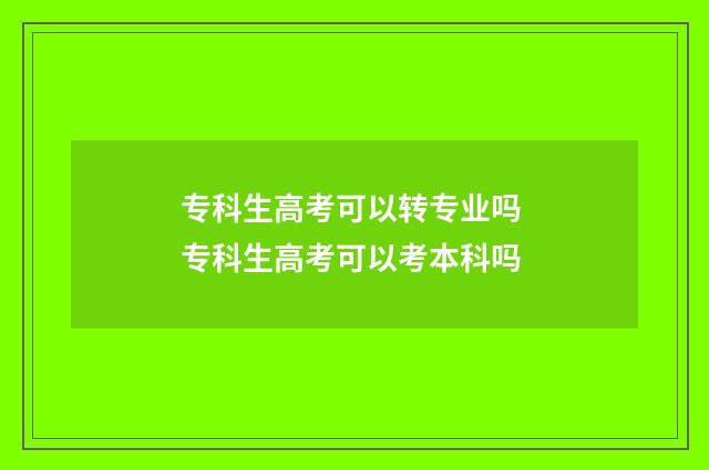 专科生高考可以转专业吗 专科生高考可以考本科吗
