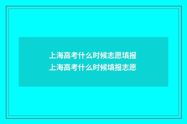 上海高考什么时候志愿填报 上海高考什么时候填报志愿