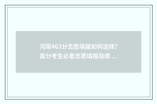 河南463分志愿填报如何选择？高分考生必看志愿填报指南 河南463分能上什么二本吗