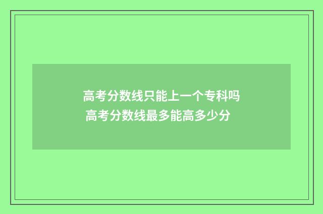 高考分数线只能上一个专科吗 高考分数线最多能高多少分