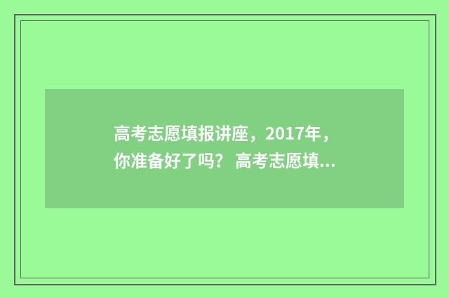 高考志愿填报讲座，2017年，你准备好了吗？ 高考志愿填报讲座开场白