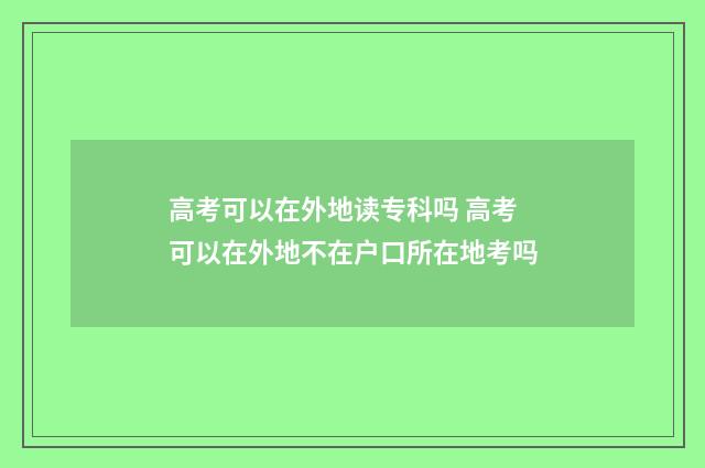 高考可以在外地读专科吗 高考可以在外地不在户口所在地考吗