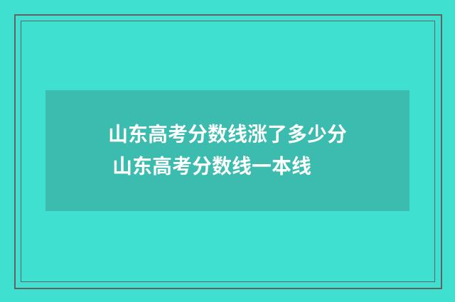 山东高考分数线涨了多少分 山东高考分数线一本线