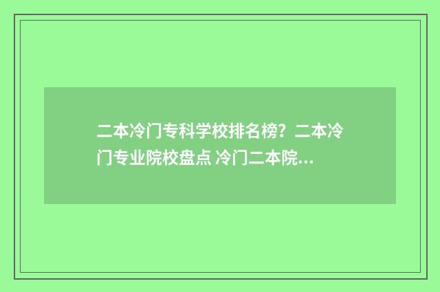 二本冷门专科学校排名榜？二本冷门专业院校盘点 冷门二本院校