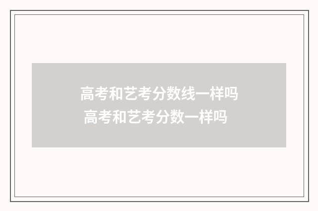 高考和艺考分数线一样吗 高考和艺考分数一样吗