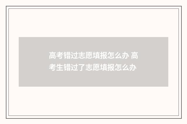 高考错过志愿填报怎么办 高考生错过了志愿填报怎么办